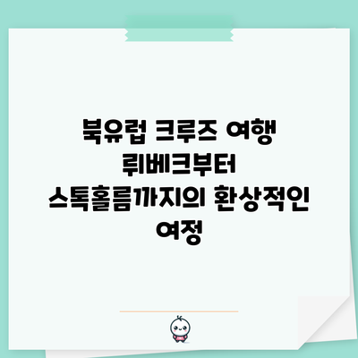 북유럽 크루즈 여행: 뤼베크부터 스톡홀름까지의 환상적인 여정