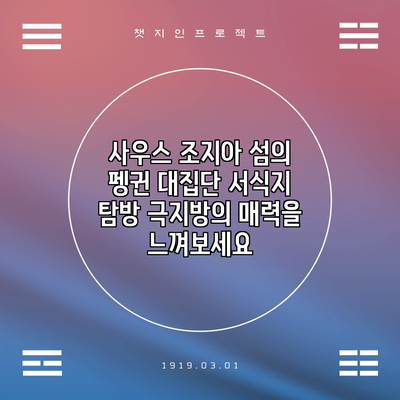 사우스 조지아 섬의 펭귄 대집단 서식지 탐방: 극지방의 매력을 느껴보세요