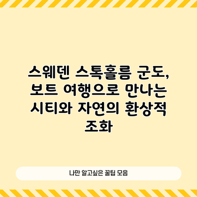 스웨덴 스톡홀름 군도, 보트 여행으로 만나는 시티와 자연의 환상적 조화