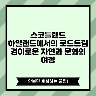 스코틀랜드 하일랜드에서의 로드트립: 경이로운 자연과 문화의 여정
