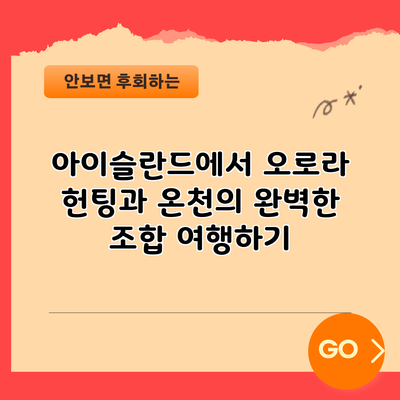 아이슬란드에서 오로라 헌팅과 온천의 완벽한 조합 여행하기